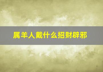 属羊人戴什么招财辟邪