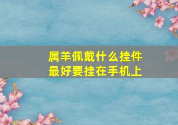 属羊佩戴什么挂件最好要挂在手机上