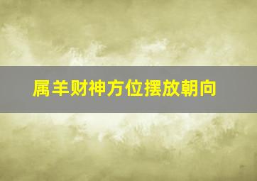 属羊财神方位摆放朝向