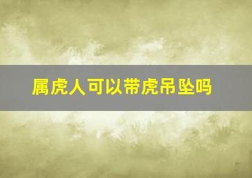 属虎人可以带虎吊坠吗