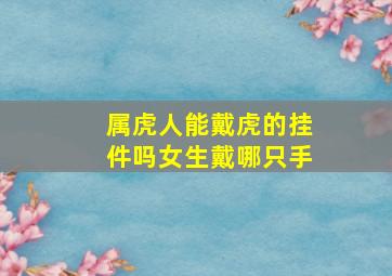 属虎人能戴虎的挂件吗女生戴哪只手