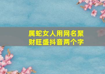 属蛇女人用网名聚财旺盛抖音两个字