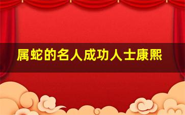 属蛇的名人成功人士康熙