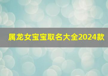 属龙女宝宝取名大全2024款