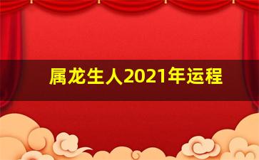 属龙生人2021年运程