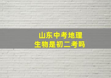 山东中考地理生物是初二考吗