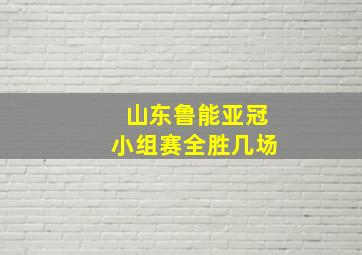 山东鲁能亚冠小组赛全胜几场