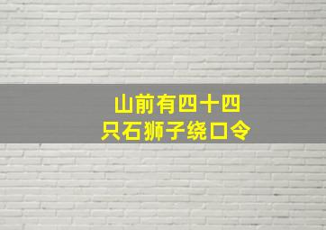 山前有四十四只石狮子绕口令