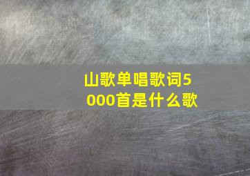 山歌单唱歌词5000首是什么歌