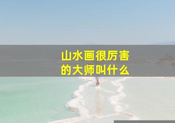 山水画很厉害的大师叫什么