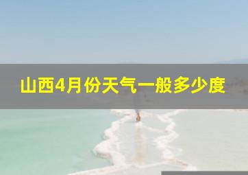 山西4月份天气一般多少度