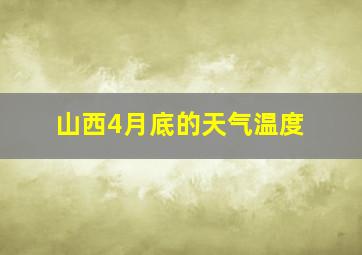 山西4月底的天气温度