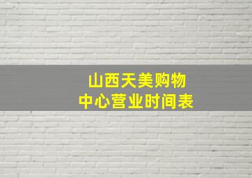 山西天美购物中心营业时间表