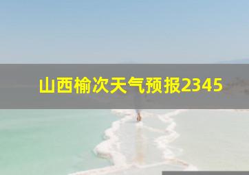 山西榆次天气预报2345