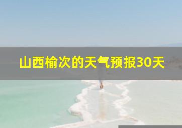 山西榆次的天气预报30天