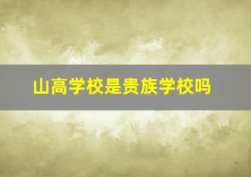 山高学校是贵族学校吗