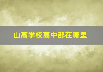 山高学校高中部在哪里