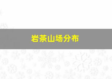 岩茶山场分布