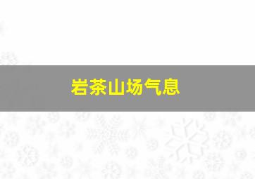 岩茶山场气息