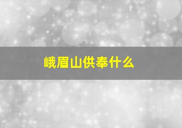 峨眉山供奉什么