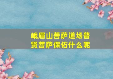 峨眉山菩萨道场普贤菩萨保佑什么呢