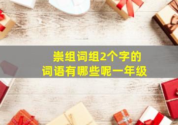 崇组词组2个字的词语有哪些呢一年级