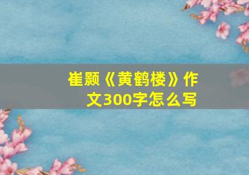 崔颢《黄鹤楼》作文300字怎么写