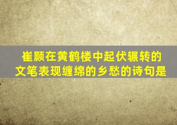 崔颢在黄鹤楼中起伏辗转的文笔表现缠绵的乡愁的诗句是