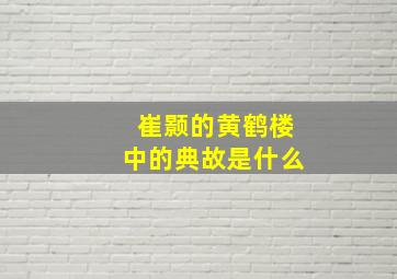 崔颢的黄鹤楼中的典故是什么