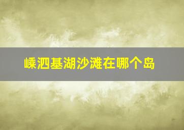 嵊泗基湖沙滩在哪个岛