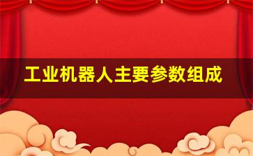 工业机器人主要参数组成