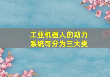 工业机器人的动力系统可分为三大类