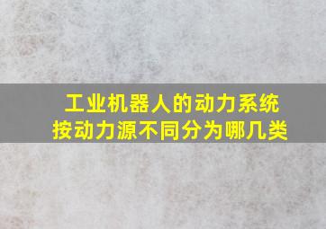 工业机器人的动力系统按动力源不同分为哪几类