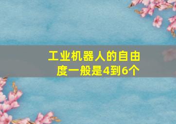 工业机器人的自由度一般是4到6个