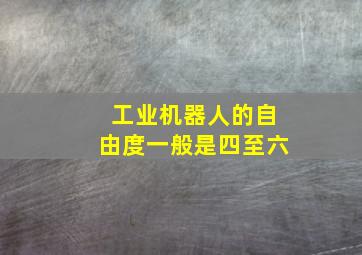 工业机器人的自由度一般是四至六