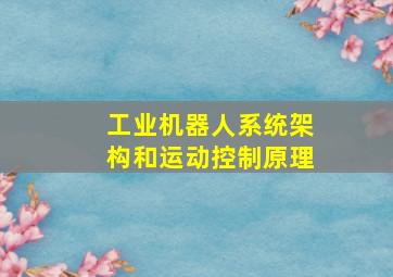 工业机器人系统架构和运动控制原理