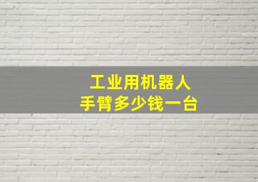 工业用机器人手臂多少钱一台