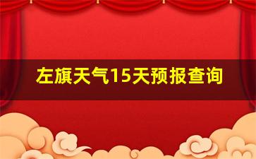 左旗天气15天预报查询