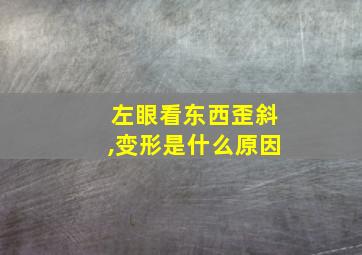 左眼看东西歪斜,变形是什么原因