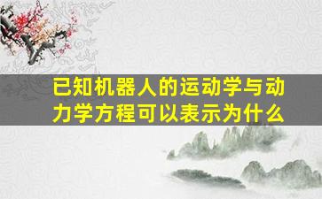 已知机器人的运动学与动力学方程可以表示为什么