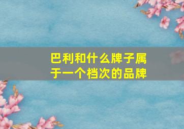 巴利和什么牌子属于一个档次的品牌