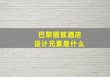 巴黎丽兹酒店设计元素是什么