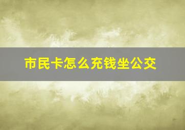 市民卡怎么充钱坐公交