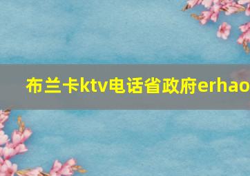 布兰卡ktv电话省政府erhao