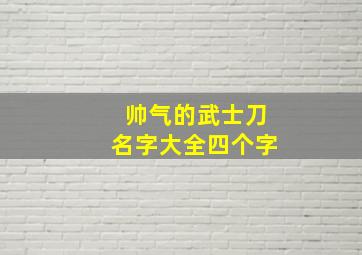 帅气的武士刀名字大全四个字