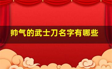 帅气的武士刀名字有哪些