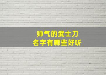 帅气的武士刀名字有哪些好听