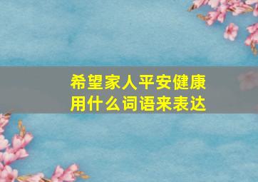 希望家人平安健康用什么词语来表达