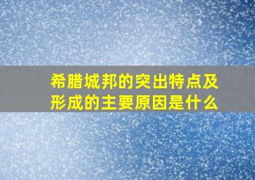 希腊城邦的突出特点及形成的主要原因是什么