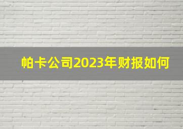 帕卡公司2023年财报如何